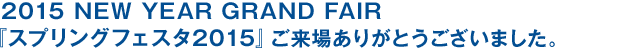 2015 NEW YEAR GRAND FAIR 『スプリングフェスタ2015』ご来場ありがとうございました。