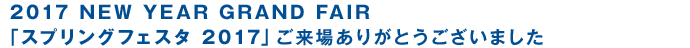 2017 NEW YEAR GRAND FAIR　『スプリング フェスタ2017』ご来場ありがとうございました