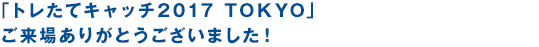   トレたてキャッチ2017「Challenge and Leap」ご来場ありがとうございました