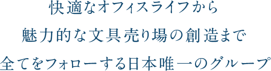 快適なオフィスライフから魅力的な分具売り場の創造まで全てをフォローする日本唯一のグループ。