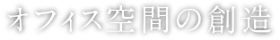 オフィス空間の創造